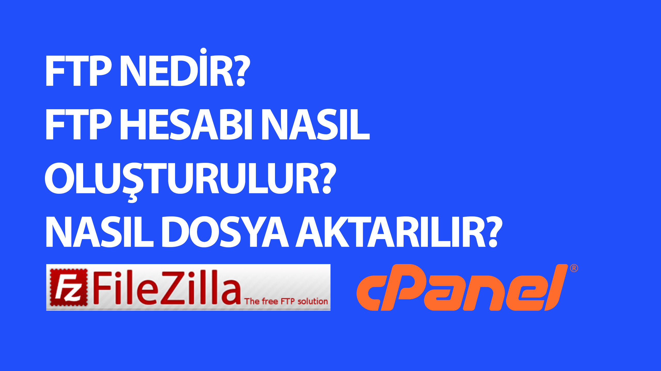 FTP Nedir? cPanel’de FTP Nasıl Oluşturulur? Nasıl Silinir? Filezilla İle Nasıl Dosya Aktarılır?